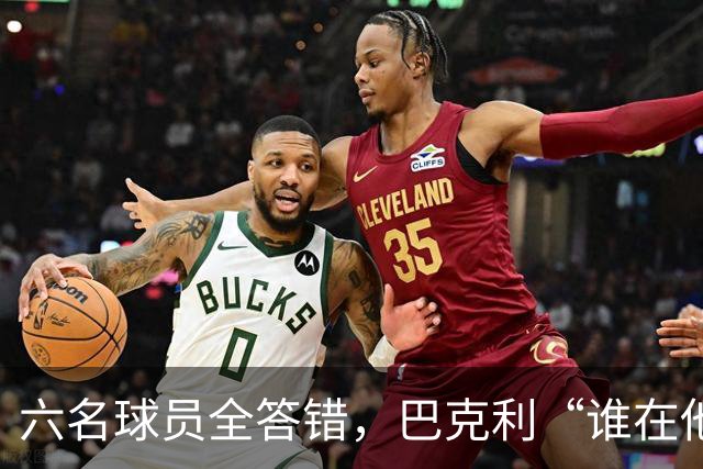 六名球员全答错,巴克利“谁在他队”翻车后自称在电视上偷钱