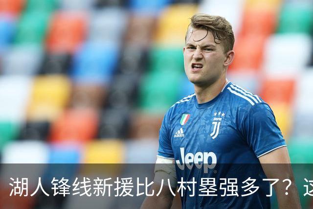 湖人锋线新援比八村塁强多了?这到底是什么莫名其妙的神奇观点?