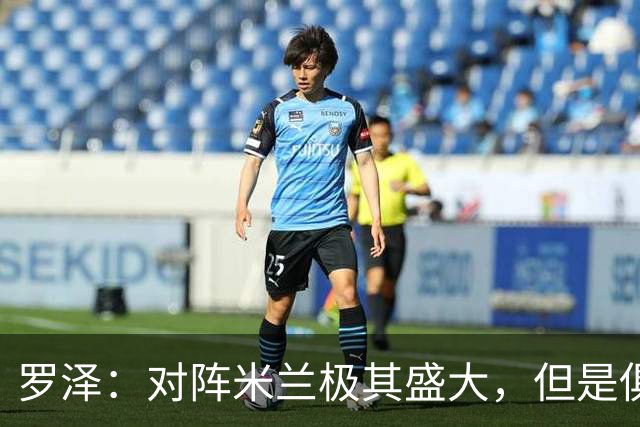 罗泽：对阵米兰极其盛大，但是俱乐部也经历过更重要的生死战