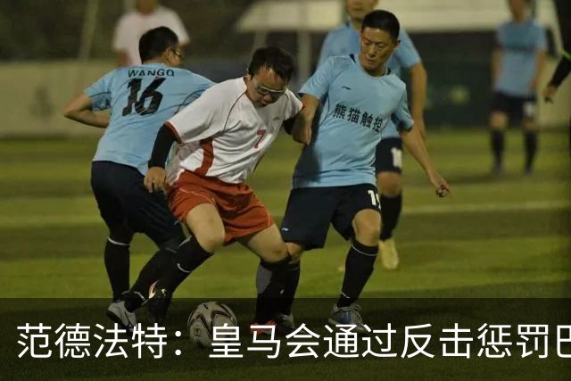 范德法特：皇马会通过反击惩罚巴萨；我看好姆巴佩赢得金球奖